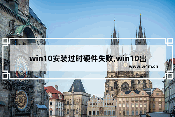 win10安装过时硬件失败,win10出现了问题无法安装功能