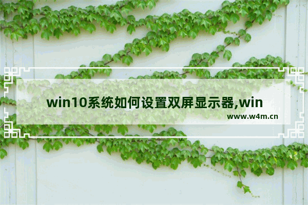 win10系统如何设置双屏显示器,win10双显示器怎么设置