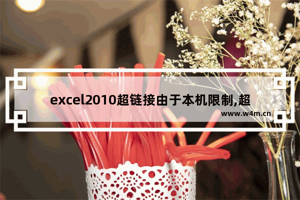 excel2010超链接由于本机限制,超链接打不开是什么原因excel