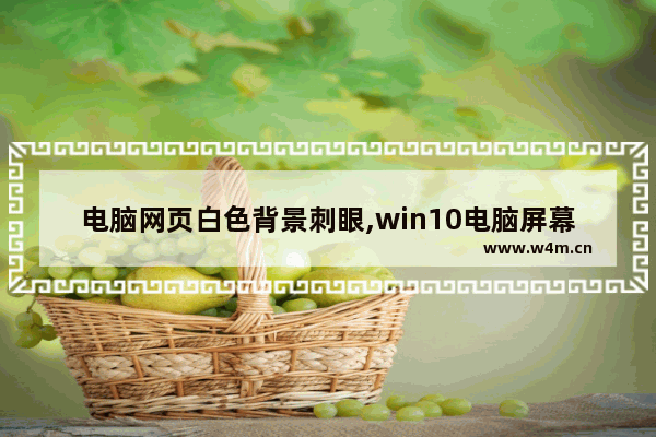 电脑网页白色背景刺眼,win10电脑屏幕白色雾蒙蒙的