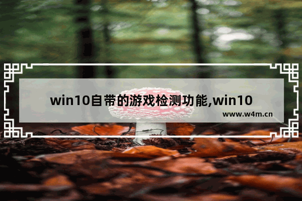 win10自带的游戏检测功能,win10游戏检测功能