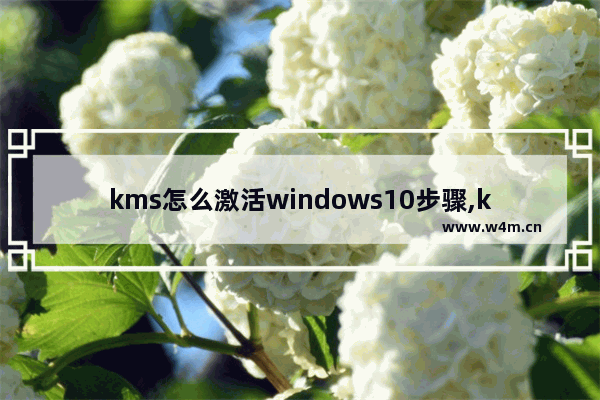 kms怎么激活windows10步骤,kmswin10激活工具怎么用