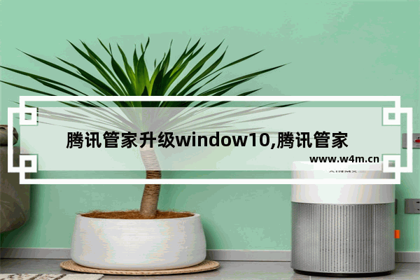 腾讯管家升级window10,腾讯管家 win10