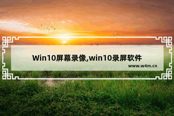 Win10屏幕录像,win10录屏软件