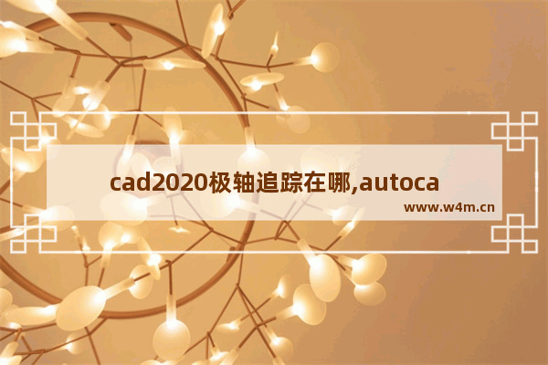 cad2020极轴追踪在哪,autocad极轴追踪的使用