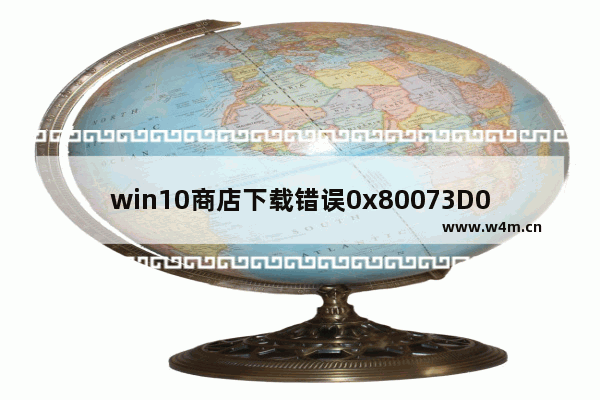 win10商店下载错误0x80073D0A,win10应用商店0x80072EFD