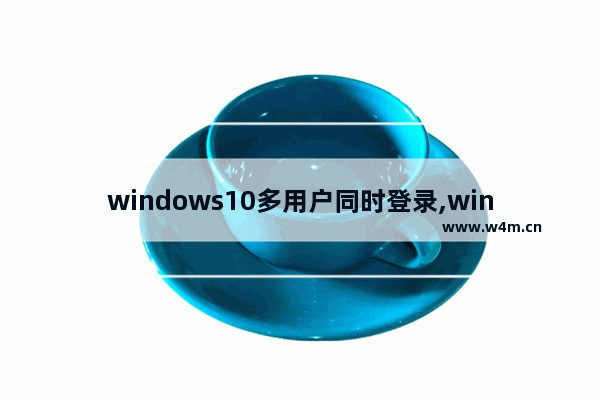 windows10多用户同时登录,windows同一个用户多连接登录