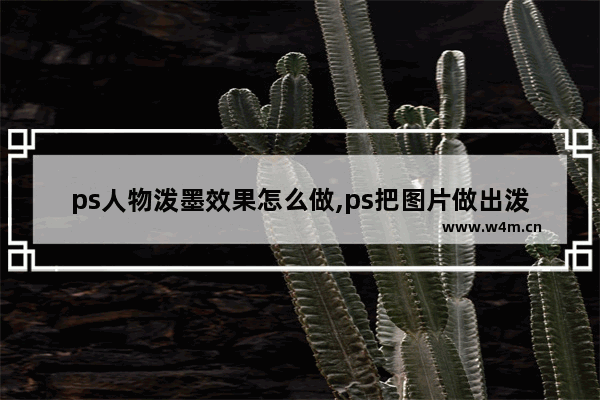 ps人物泼墨效果怎么做,ps把图片做出泼墨的感觉