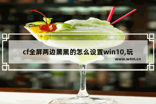 cf全屏两边黑黑的怎么设置win10,玩cf两边黑屏怎么办win10