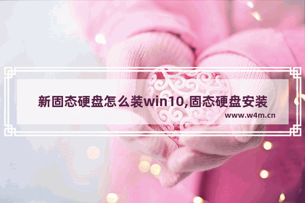 新固态硬盘怎么装win10,固态硬盘安装win10完整教程