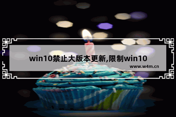 win10禁止大版本更新,限制win10系统更新