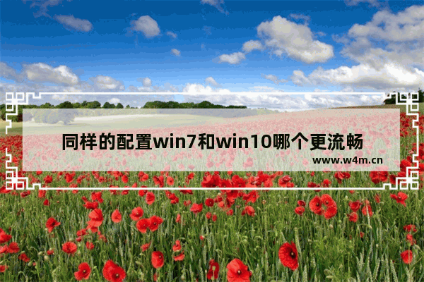 同样的配置win7和win10哪个更流畅,windows10和windows7哪个更流畅