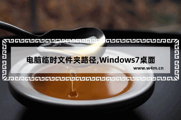 电脑临时文件夹路径,Windows7桌面文件夹路径怎么更改