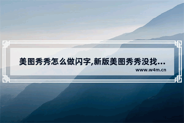 美图秀秀怎么做闪字,新版美图秀秀没找到闪字功能