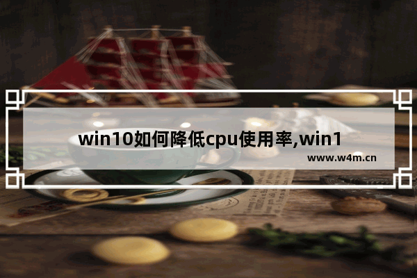 win10如何降低cpu使用率,win10降低cpu使用率