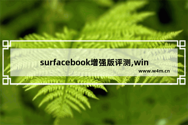 surfacebook增强版评测,win10平板surfacebook