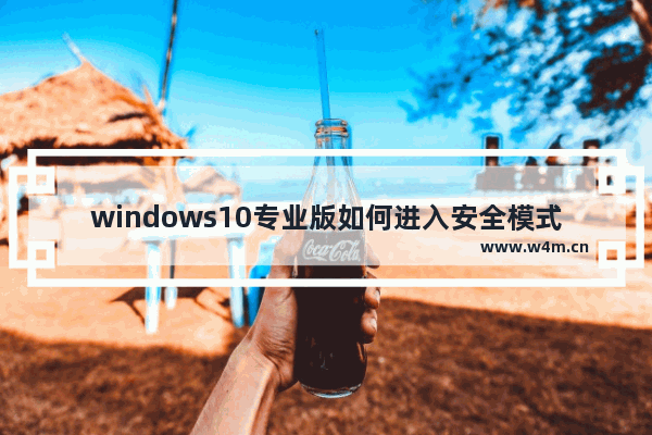 windows10专业版如何进入安全模式,win10怎么进入安全模式——win10专业版_1