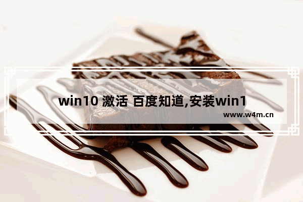 win10 激活 百度知道,安装win10系统需要激活码吗