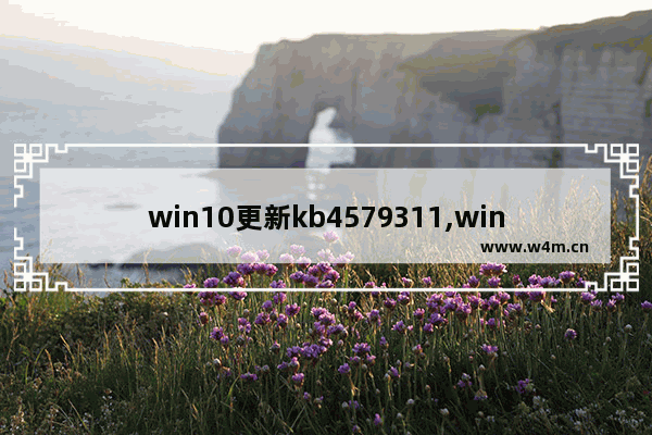 win10更新kb4579311,win10更新kb4584229_1