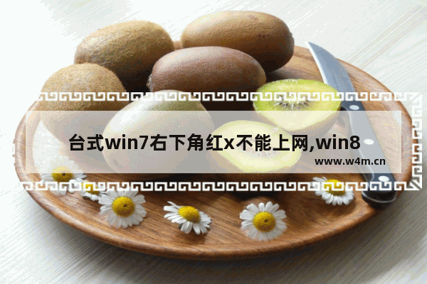 台式win7右下角红x不能上网,win8右下角红x不能上网怎么办