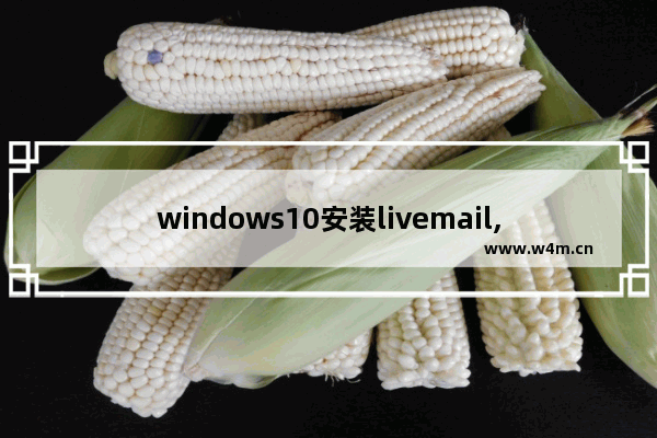 windows10安装livemail,windows live mail是什么软件