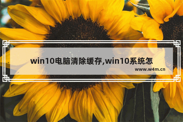 win10电脑清除缓存,win10系统怎么清除系统缓存