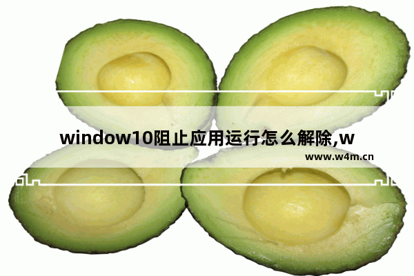 window10阻止应用运行怎么解除,win10已阻止应用