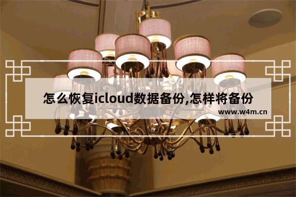 怎么恢复icloud数据备份,怎样将备份在icloud的数据恢复在新手机上