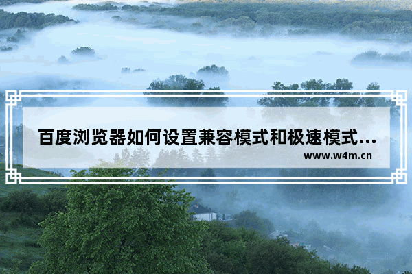 百度浏览器如何设置兼容模式和极速模式的区别,百度浏览器极速模式怎么设置