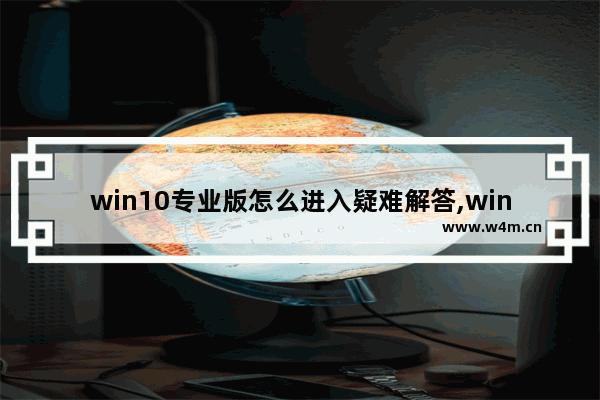 win10专业版怎么进入疑难解答,win10小知识