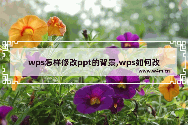 wps怎样修改ppt的背景,wps如何改变ppt背景