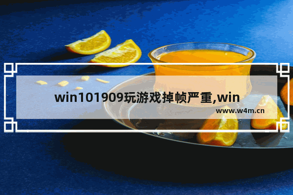 win101909玩游戏掉帧严重,win101903玩游戏掉帧严重