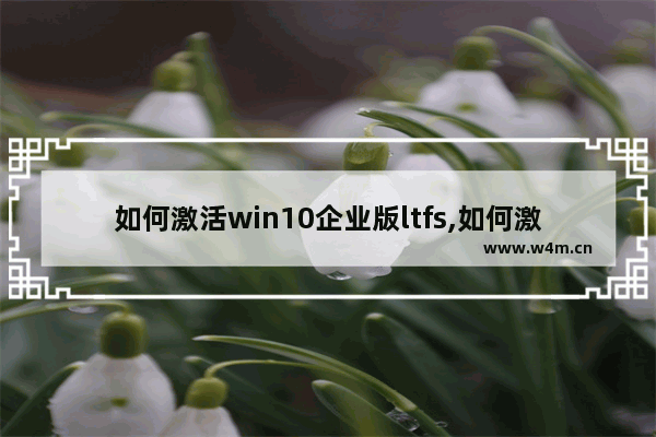 如何激活win10企业版ltfs,如何激活win10企业版2016长期服务版