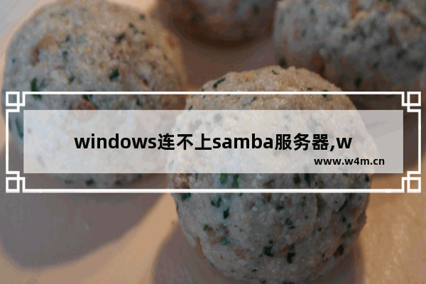 windows连不上samba服务器,windows10 samba服务器