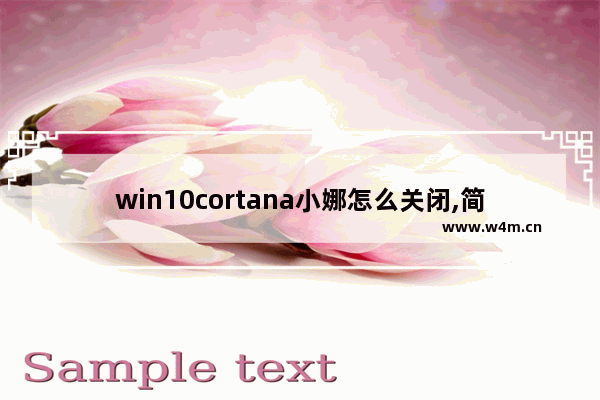 win10cortana小娜怎么关闭,简述windows10操作系统中cortana小娜助手的功能