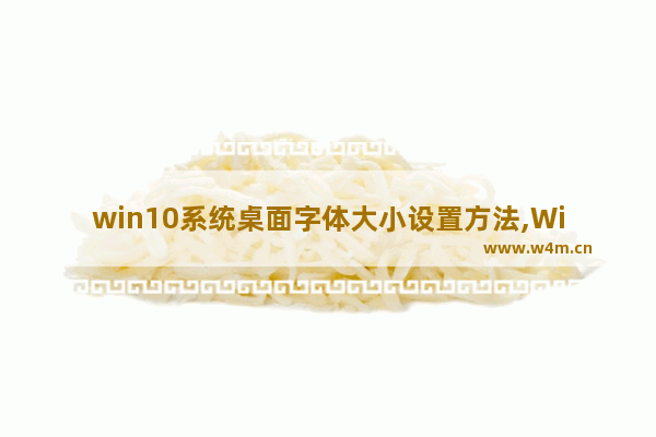 win10系统桌面字体大小设置方法,Windows10桌面字体大小如何调整