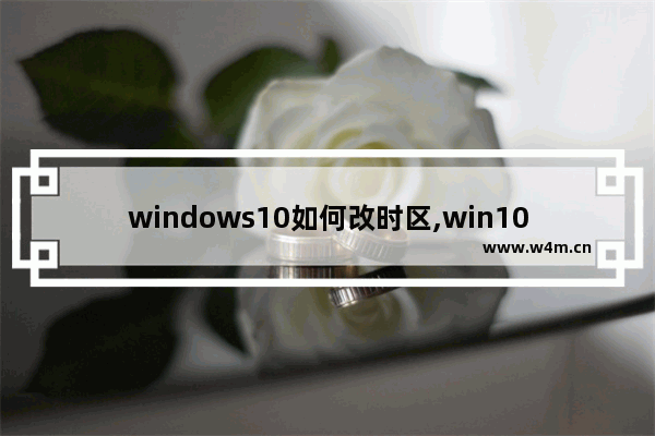 windows10如何改时区,win10时区怎么设置