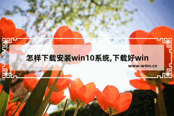 怎样下载安装win10系统,下载好windows10怎么安装