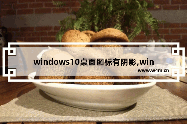 windows10桌面图标有阴影,windows桌面图标下的阴影如何去掉