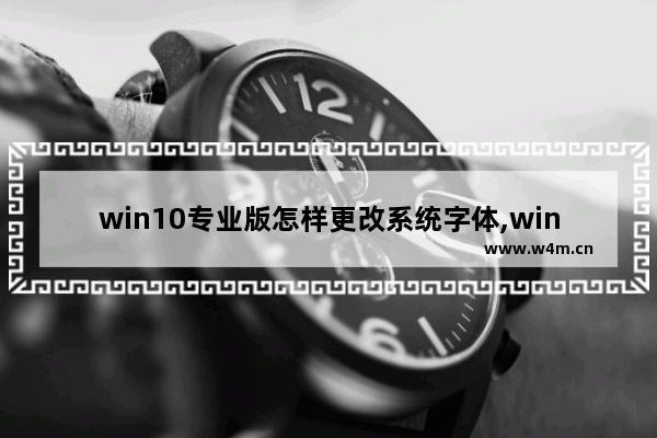 win10专业版怎样更改系统字体,win10怎么装新字体