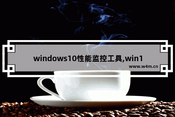 windows10性能监控工具,win10网络监控软件