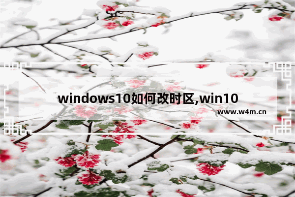 windows10如何改时区,win10时区怎么设置