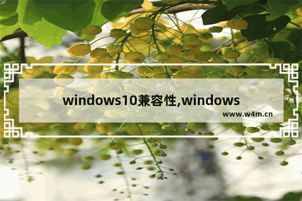 windows10兼容性,windows兼容性测试