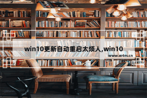 win10更新自动重启太烦人,win10老是要更新重启