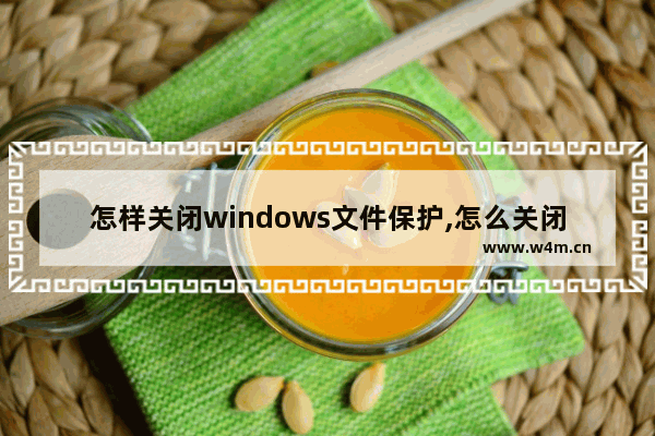 怎样关闭windows文件保护,怎么关闭windows文件保护