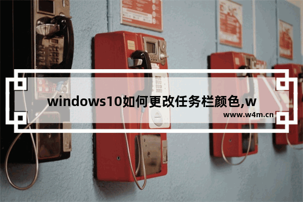 windows10如何更改任务栏颜色,win10系统如何更改任务栏颜色