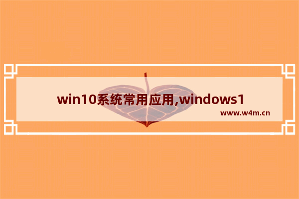 win10系统常用应用,windows10支持的应用程序