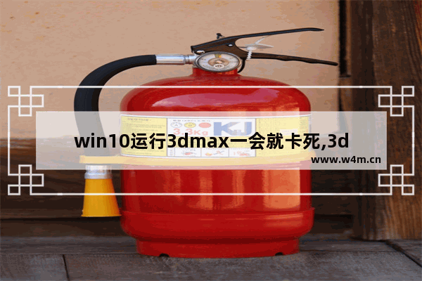 win10运行3dmax一会就卡死,3dmax2010卡屏