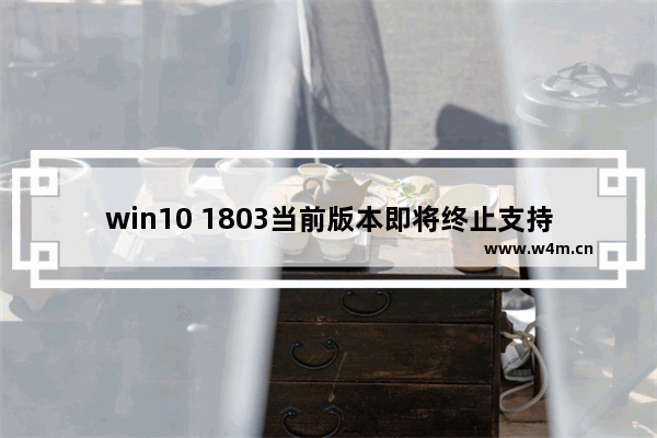 win10 1803当前版本即将终止支持会怎么样,win101903和1803区别