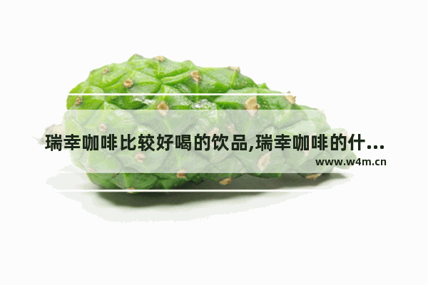 瑞幸咖啡比较好喝的饮品,瑞幸咖啡的什么比较好喝